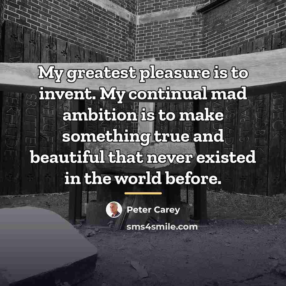 “My greatest pleasure is to invent. My continual mad ambition…” quote by Peter Carey