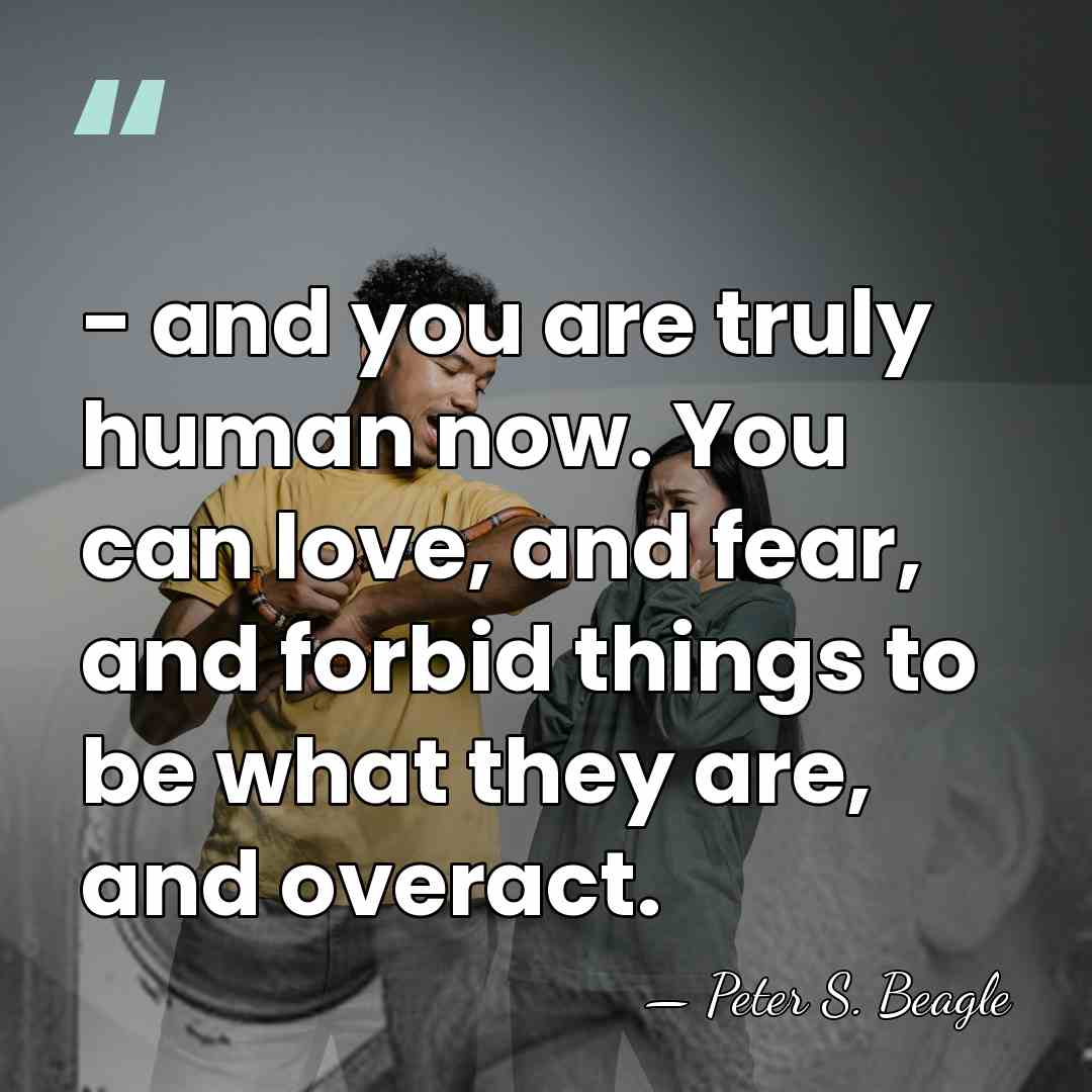 - and you are truly human now. You can love, and fear,&hellip; - Peter S. Beagle