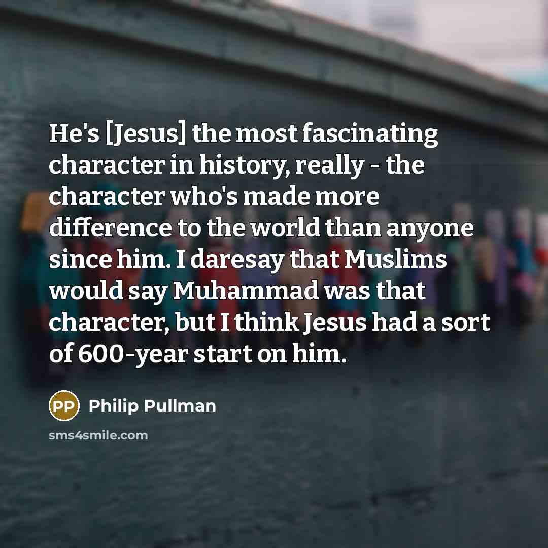 “He's [Jesus] the most fascinating character in history, really -…” quote by Philip Pullman