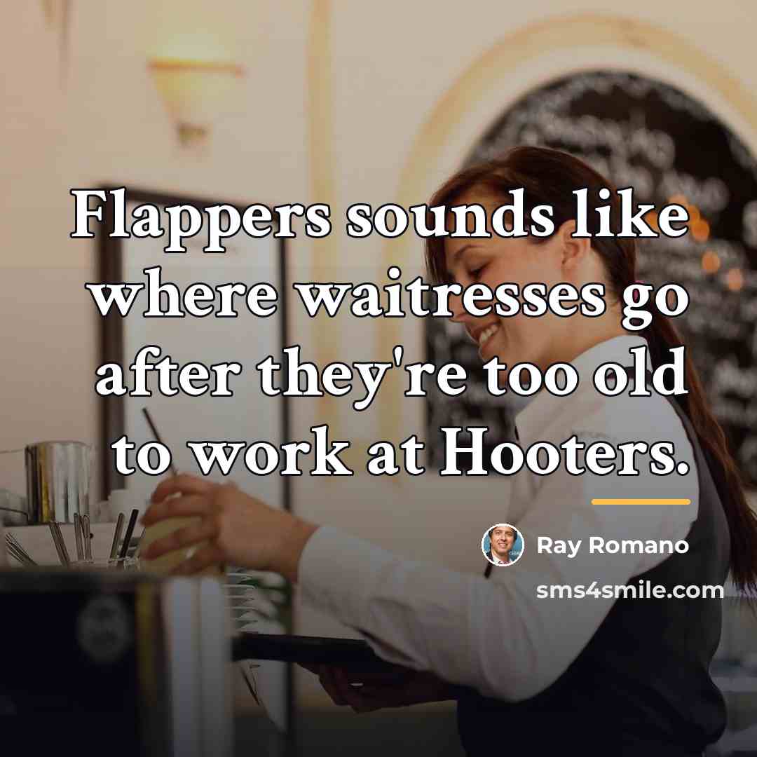 “Flappers sounds like where waitresses go after they're too old…” quote by Ray Romano