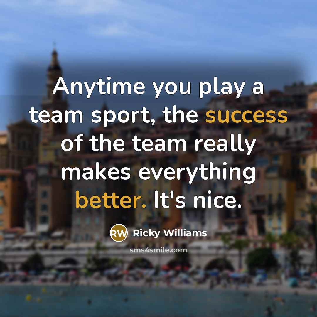 “Anytime you play a team sport, the success of the team really makes everything better. It's nice.” quote by Ricky Williams