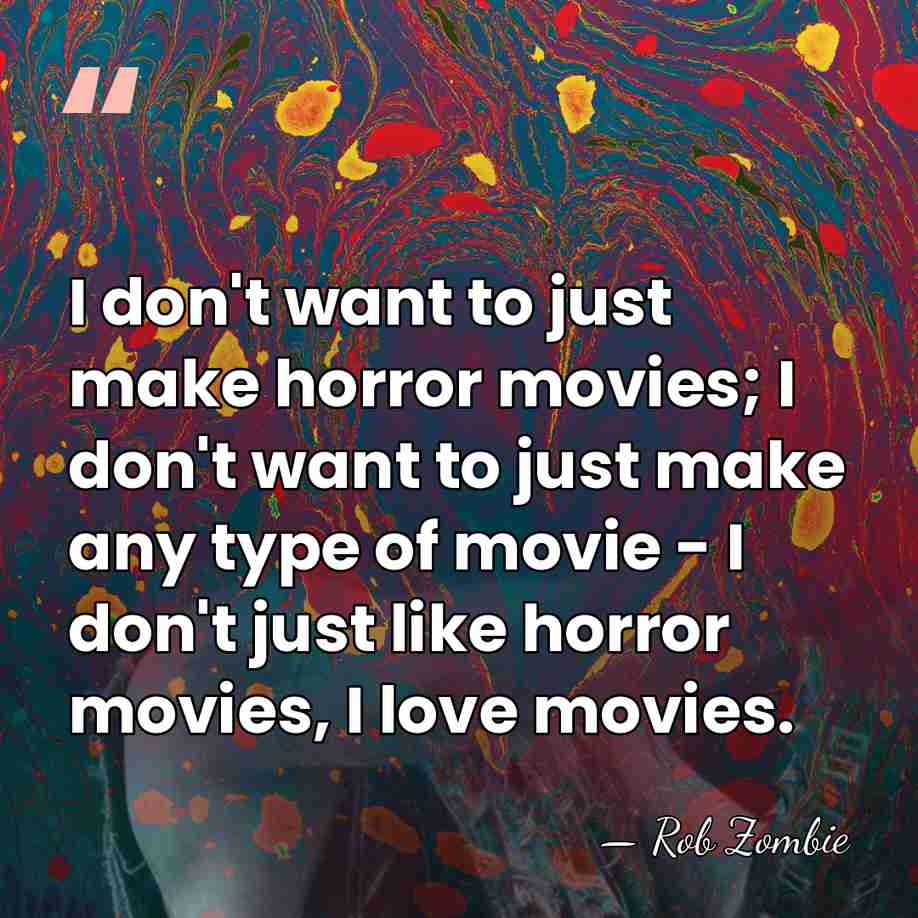 I don't want to just make horror movies; I don't want to&hellip; - Rob Zombie