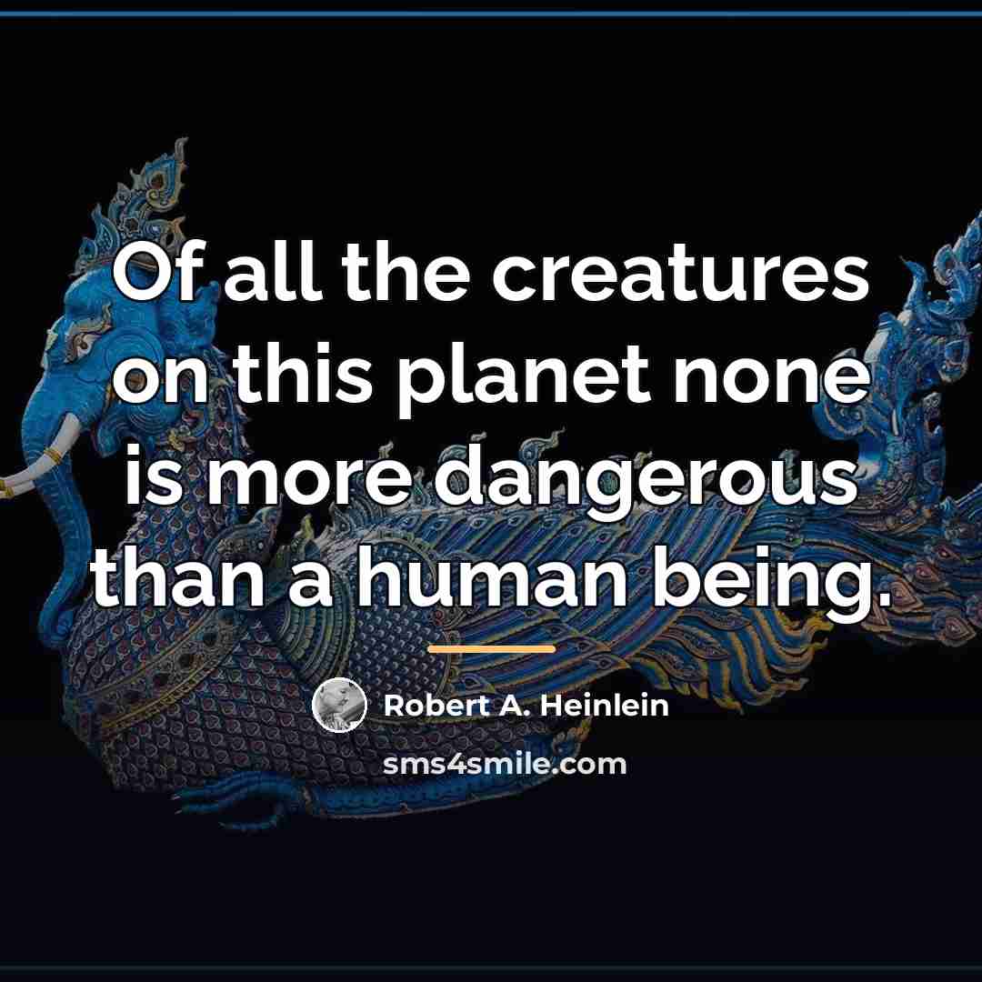 “Of all the creatures on this planet none is more…” quote by Robert A. Heinlein