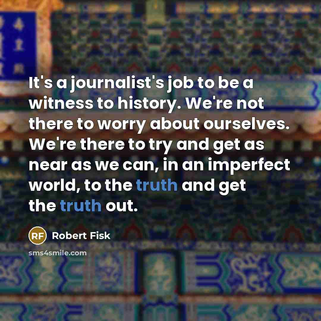 “It's a journalist's job to be a witness to history.…” quote by Robert Fisk