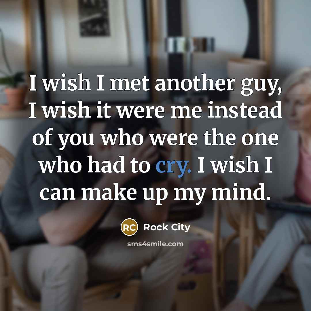 “I wish I met another guy, I wish it were me instead of you who were the one who had to cry. I wish I can make up my mind.” quote by Rock City
