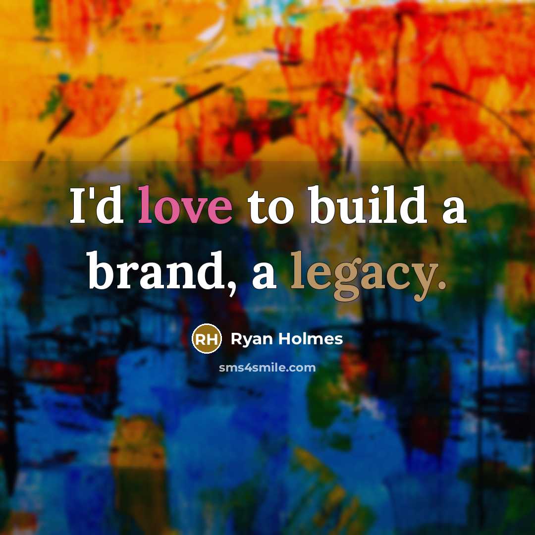 “I'd love to build a brand, a legacy.…” quote by Ryan Holmes