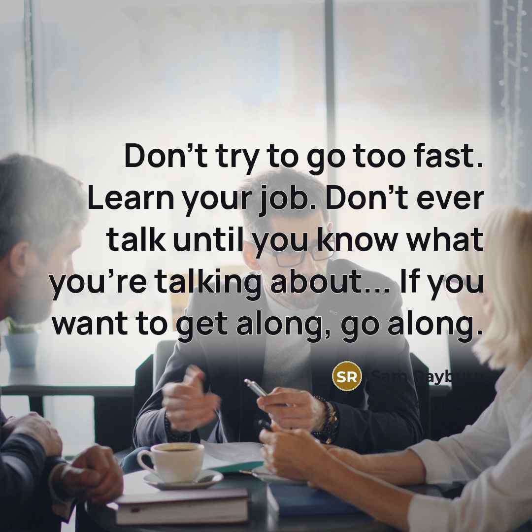 “Don't try to go too fast. Learn your job. Don't…” quote by Sam Rayburn