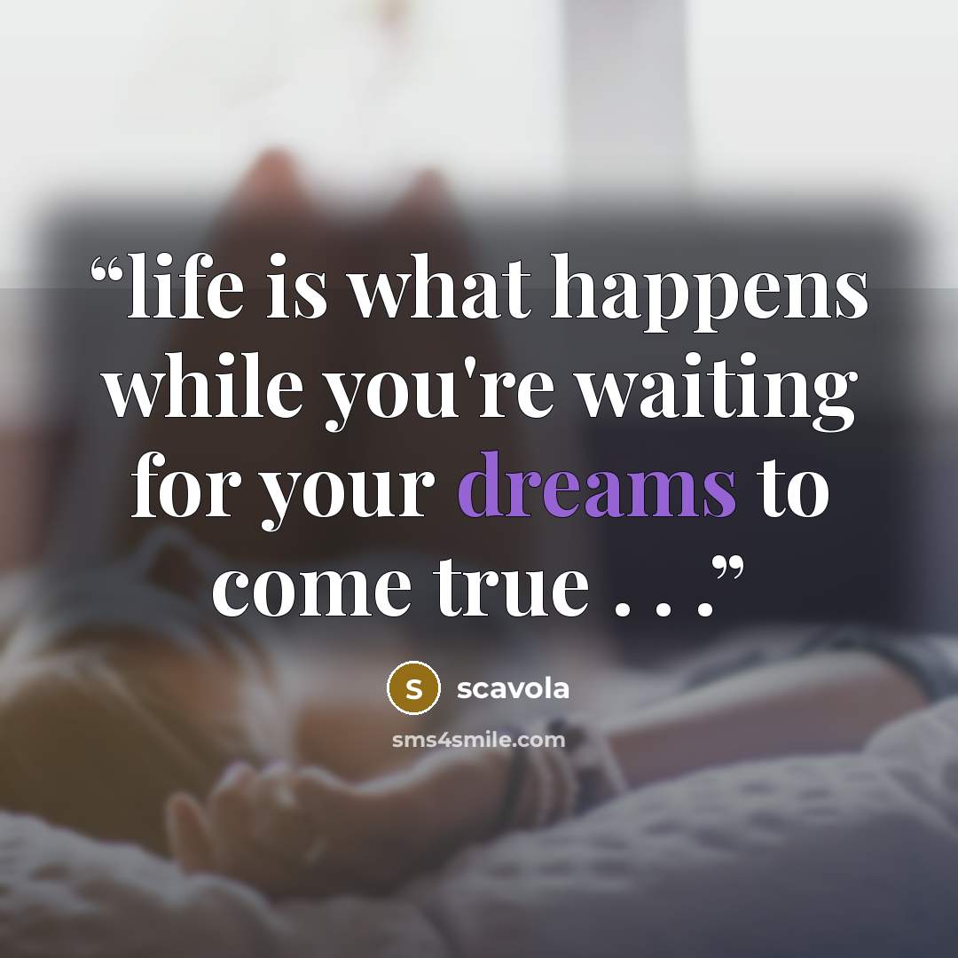 “life is what happens while you're waiting for your dreams to come true . . .” quote by scavola