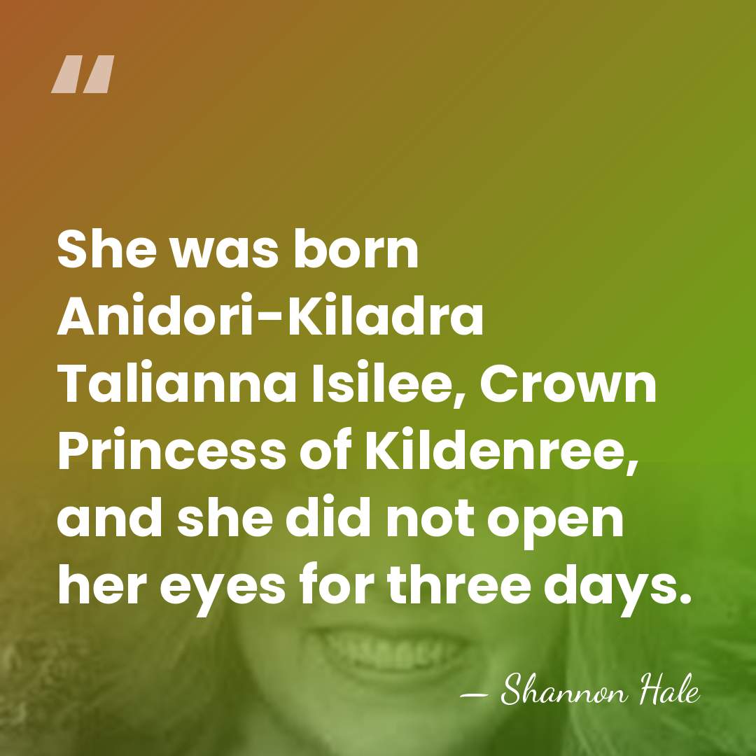 She was born Anidori-Kiladra Talianna Isilee, Crown Princess of Kildenree, and she&hellip; - Shannon Hale