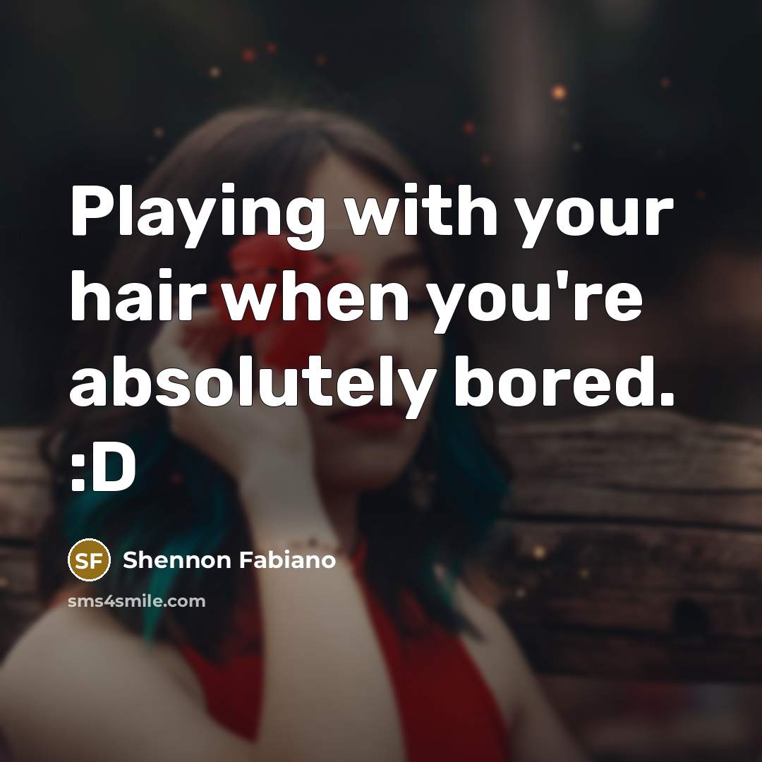 “Playing with your hair when you're absolutely bored. :D…” quote by Shennon Fabiano