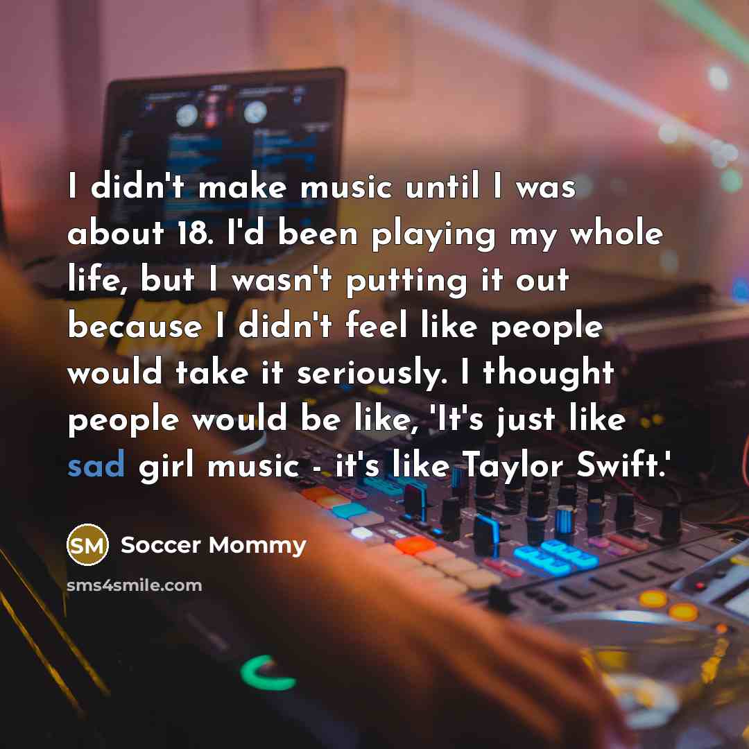 “I didn't make music until I was about 18. I'd…” quote by Soccer Mommy