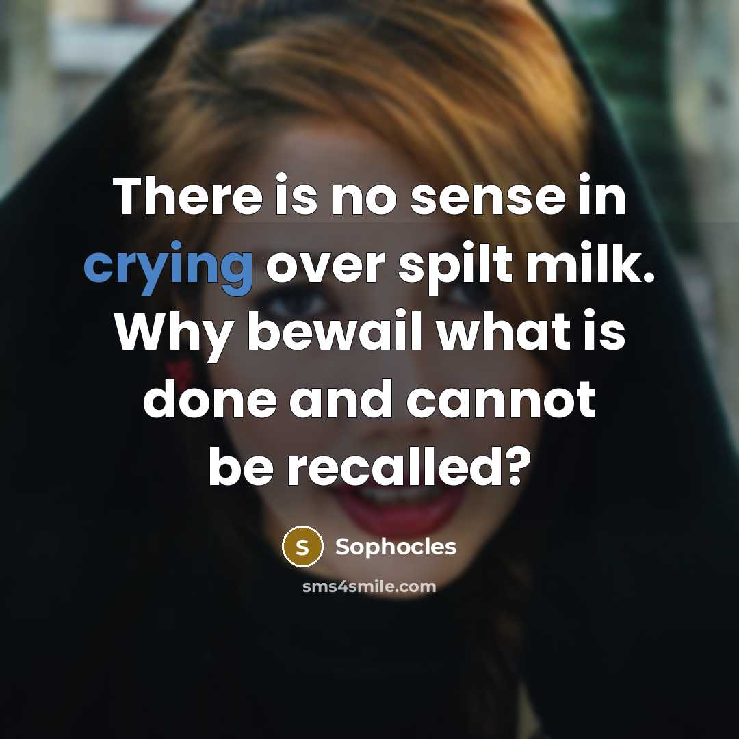 “There is no sense in crying over spilt milk. Why…” quote by Sophocles