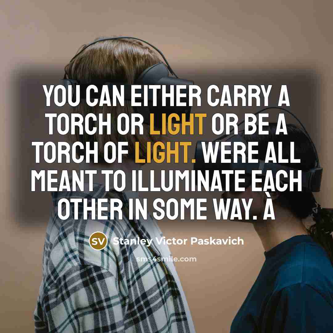 “You can either carry a torch or light or be…” quote by Stanley Victor Paskavich