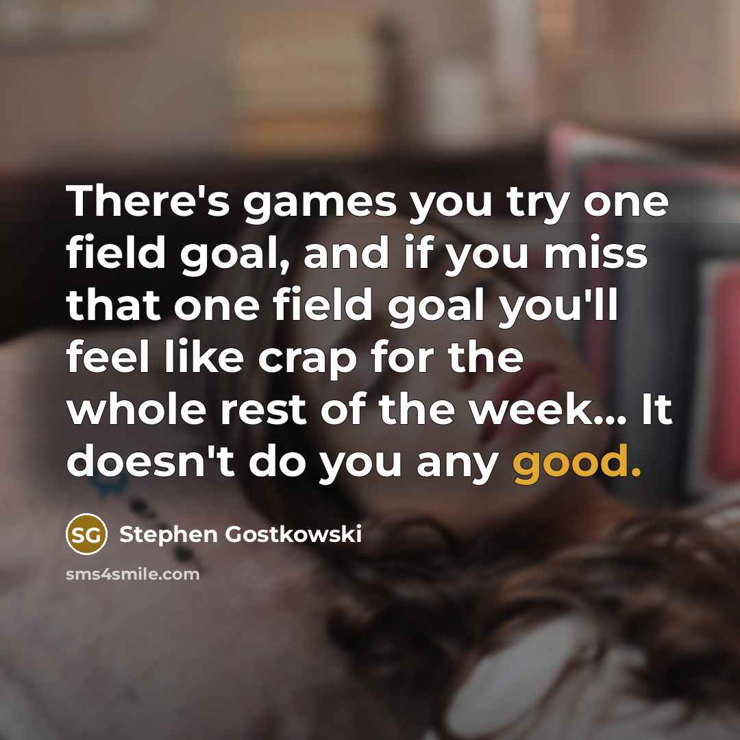 “There's games you try one field goal, and if you…” quote by Stephen Gostkowski