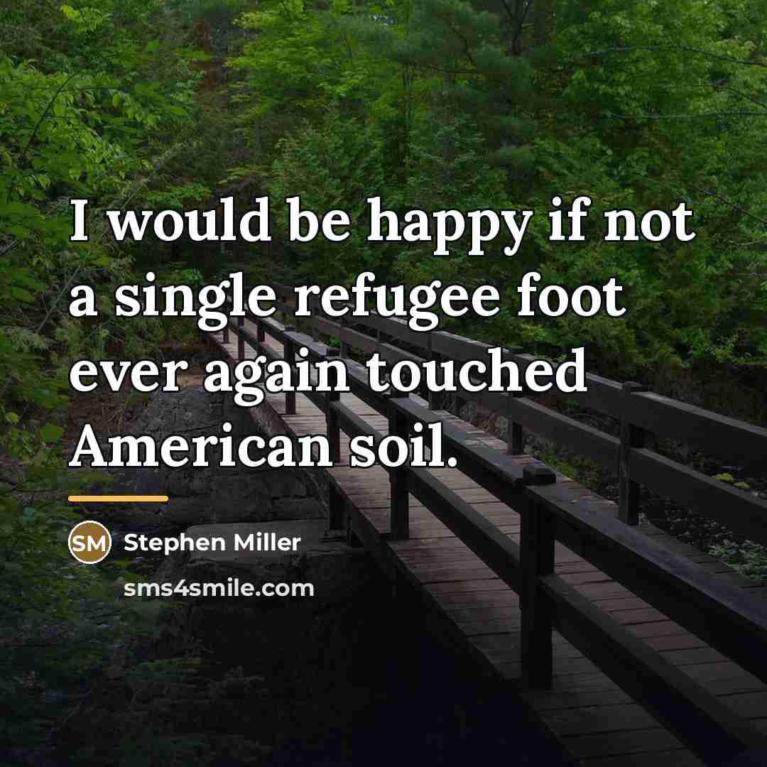 “I would be happy if not a single refugee foot…” quote by Stephen Miller