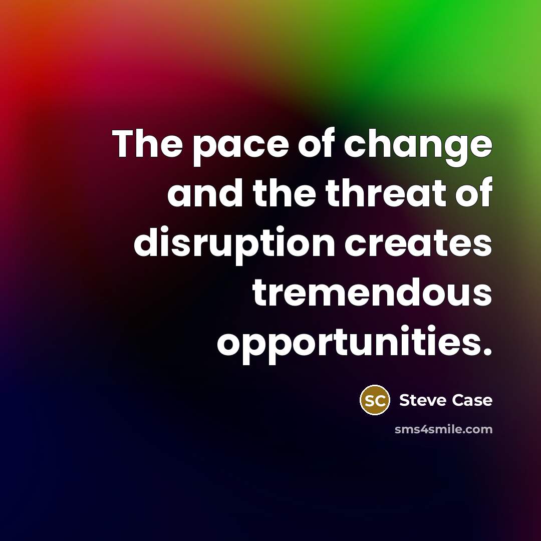 “The pace of change and the threat of disruption creates…” quote by Steve Case