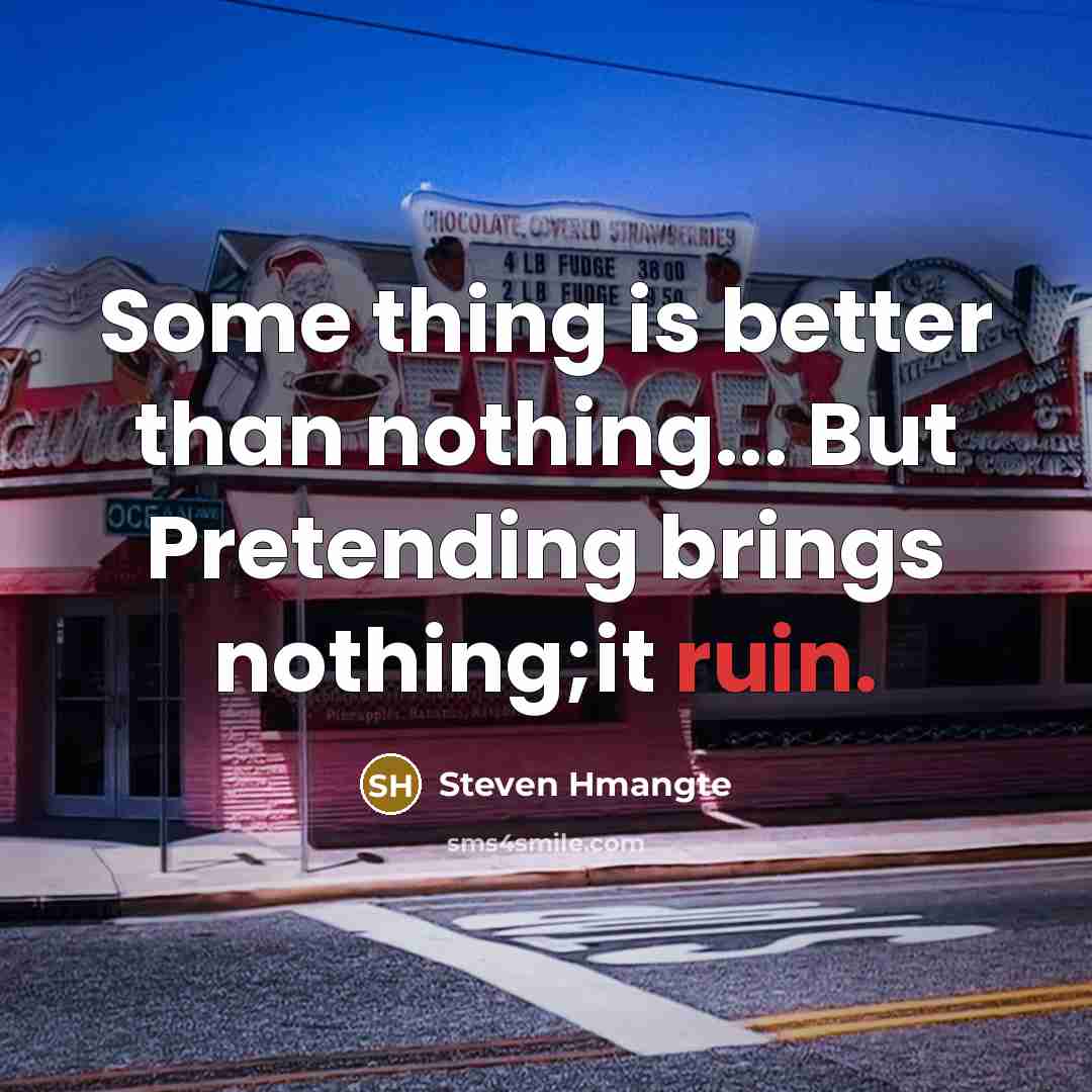 “Some thing is better than nothing... But Pretending brings nothing;it…” quote by Steven Hmangte