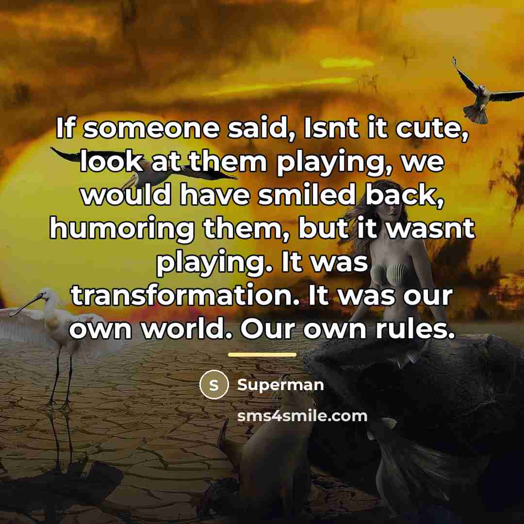 “If someone said, Isnt it cute, look at them playing,…” quote by Superman