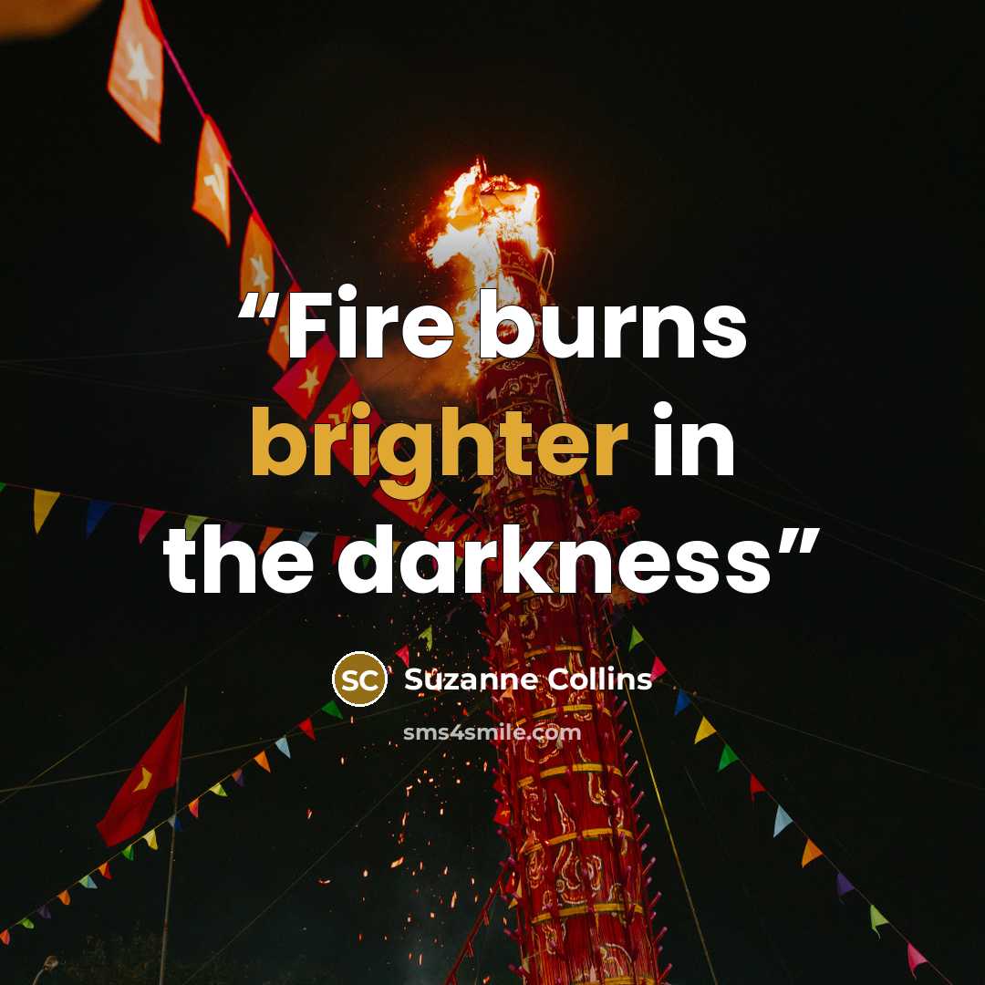 “Fire burns brighter in the darkness” quote by Suzanne Collins