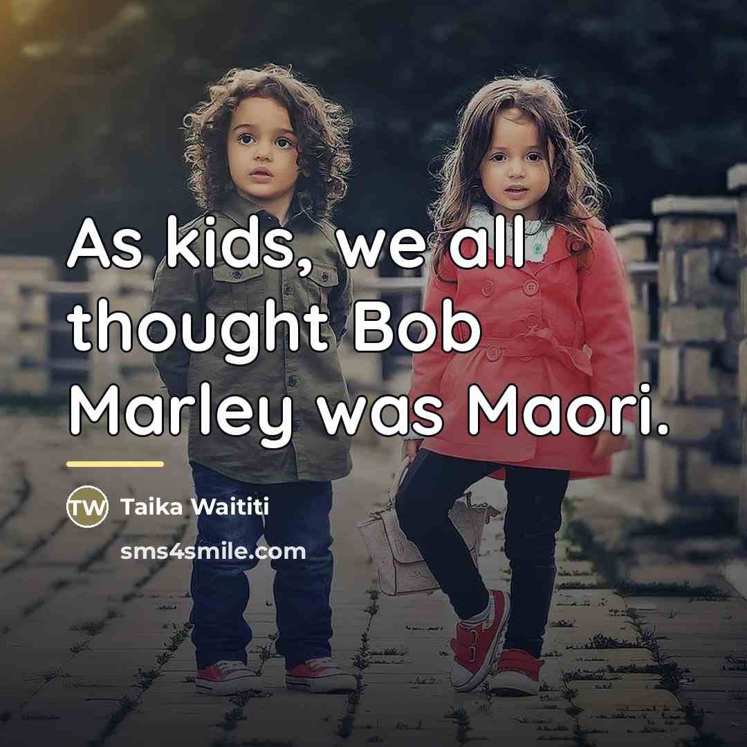 “As kids, we all thought Bob Marley was Maori.…” quote by Taika Waititi