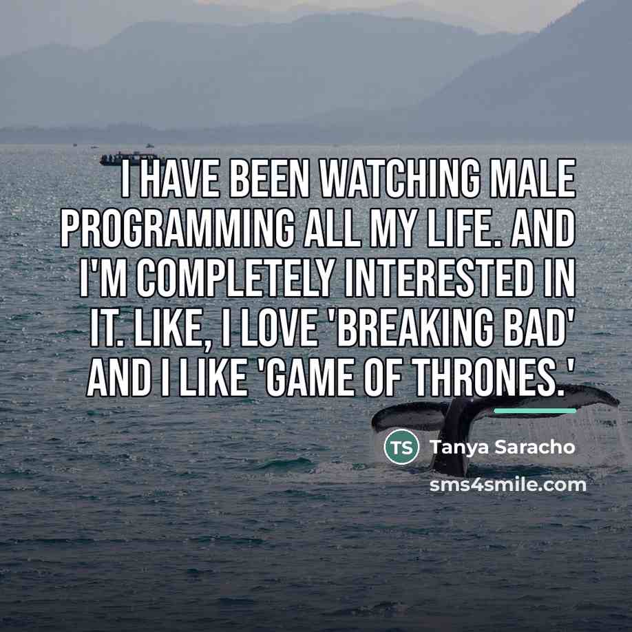 “I have been watching male programming all my life. And…” quote by Tanya Saracho