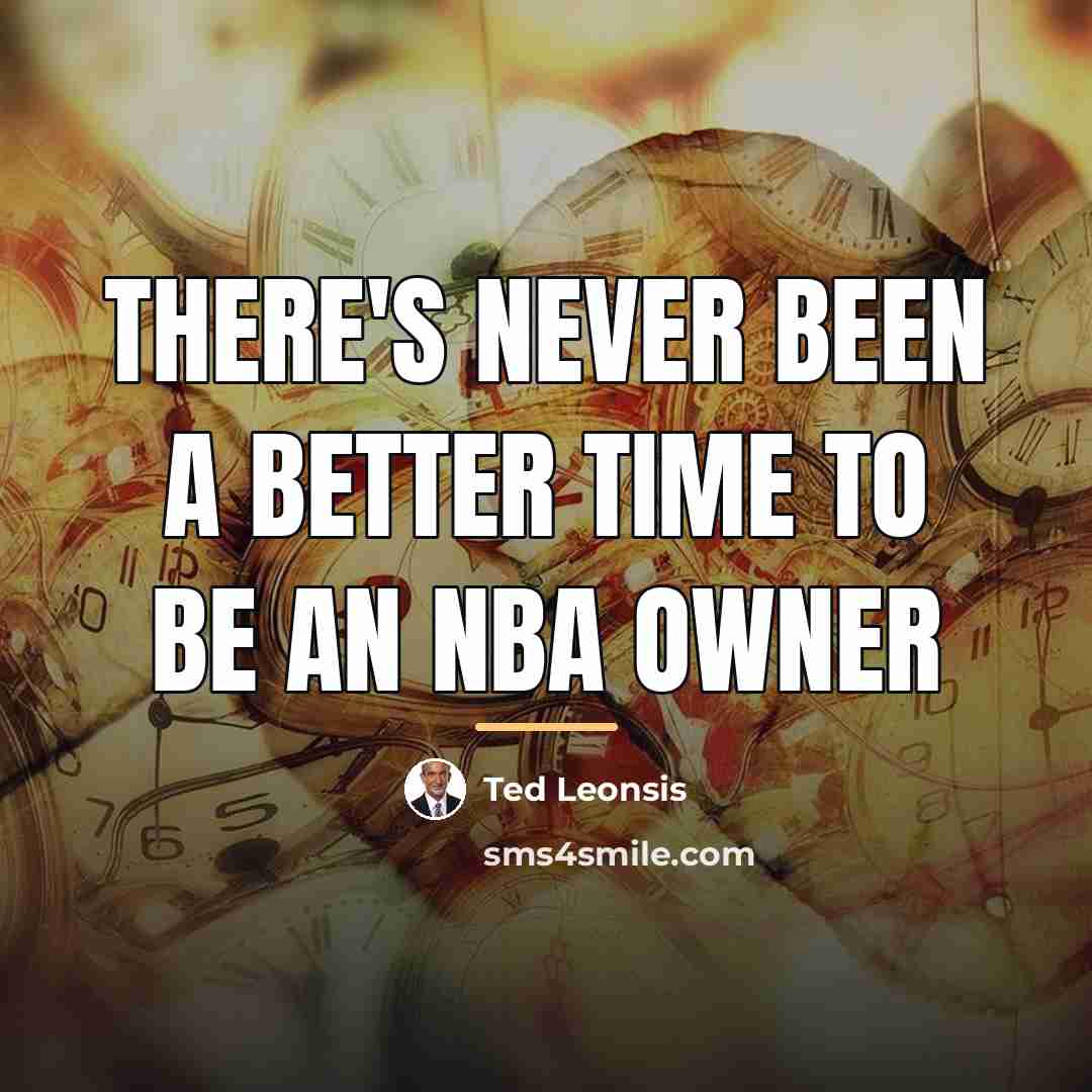 “There's never been a better time to be an NBA…” quote by Ted Leonsis