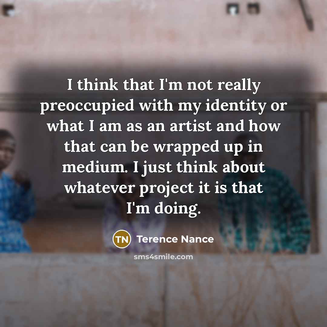 “I think that I'm not really preoccupied with my identity…” quote by Terence Nance
