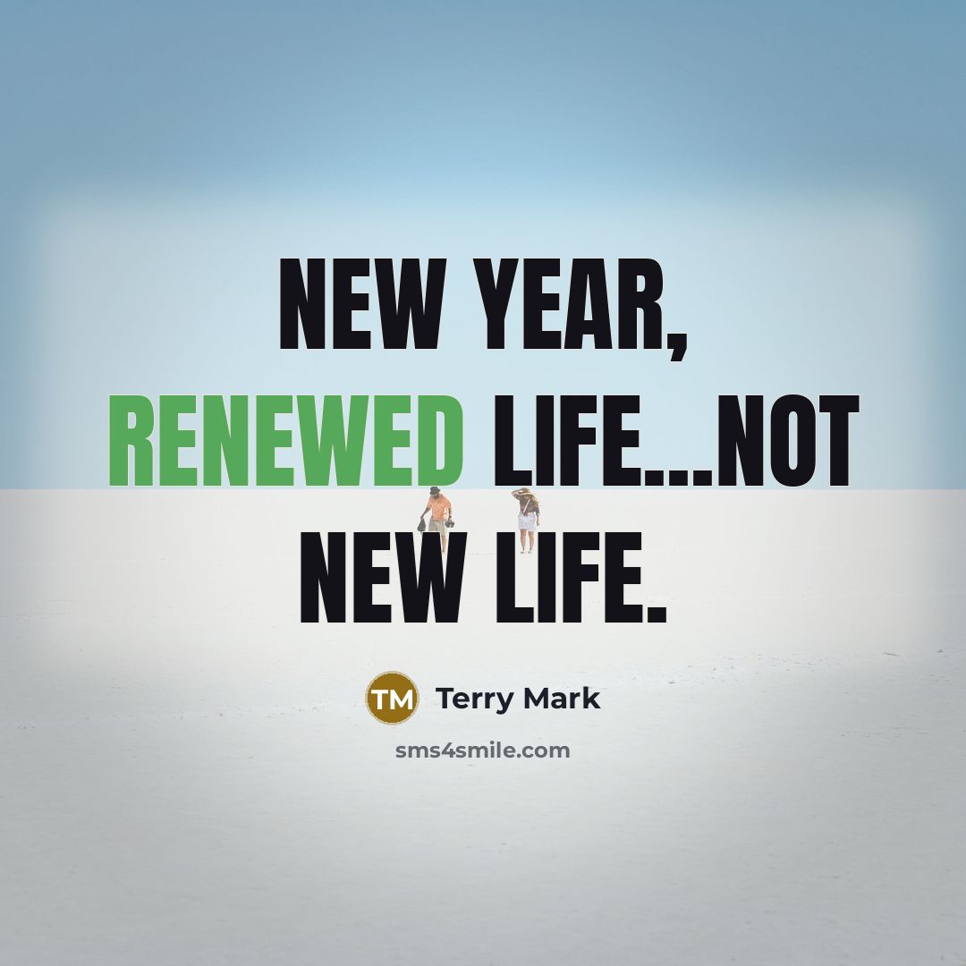 “New year, renewed life...not new life.” quote by Terry Mark