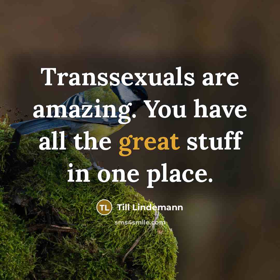 “Transsexuals are amazing. You have all the great stuff in…” quote by Till Lindemann