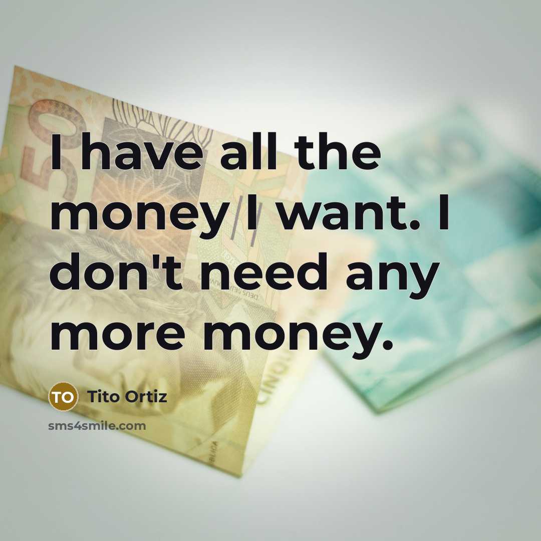 “I have all the money I want. I don't need…” quote by Tito Ortiz