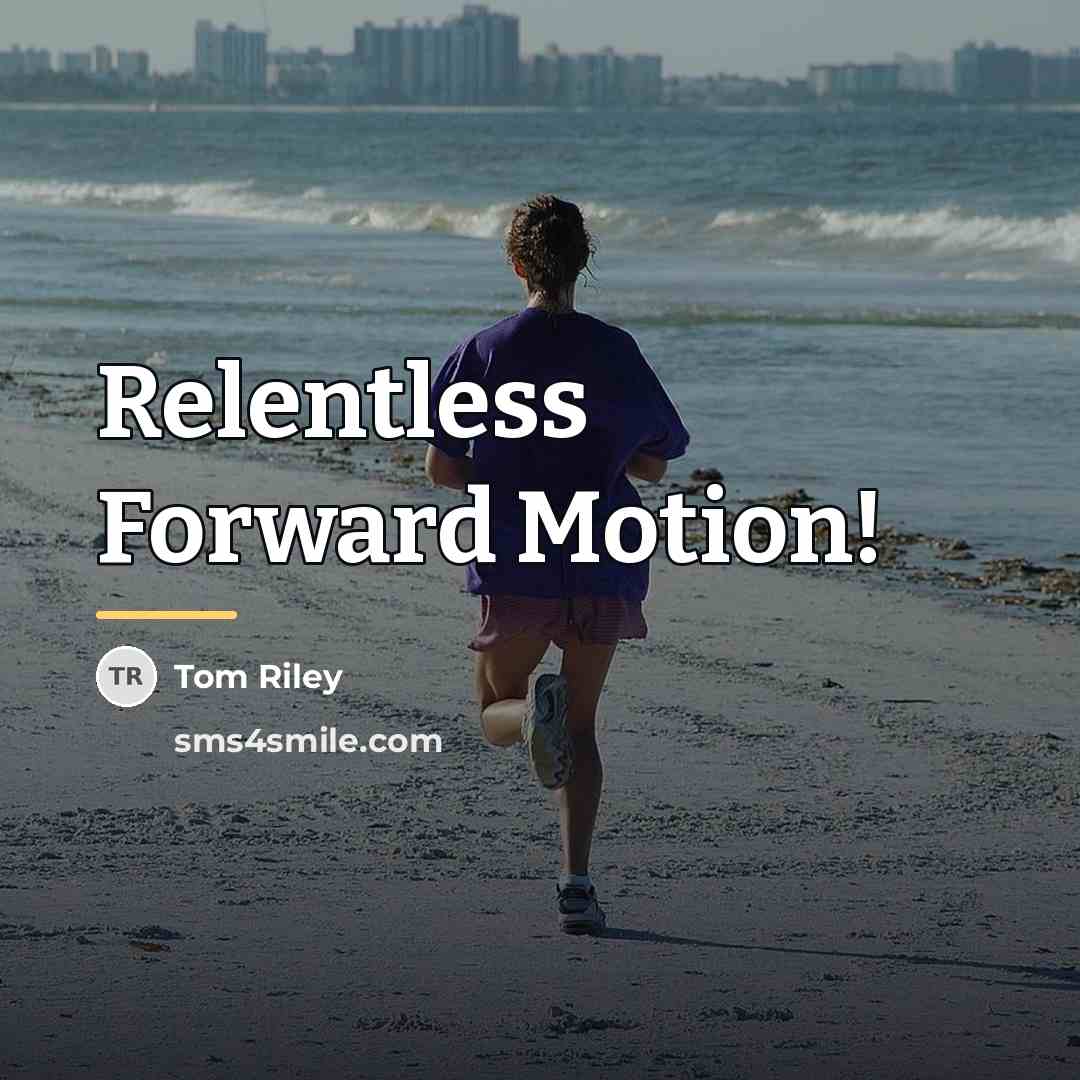 “Relentless Forward Motion!…” quote by Tom Riley