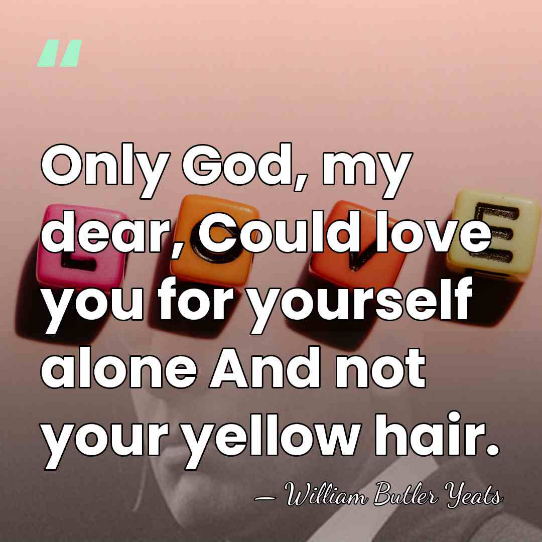 Only God, my dear, Could love you for yourself alone And not&hellip; - William Butler Yeats