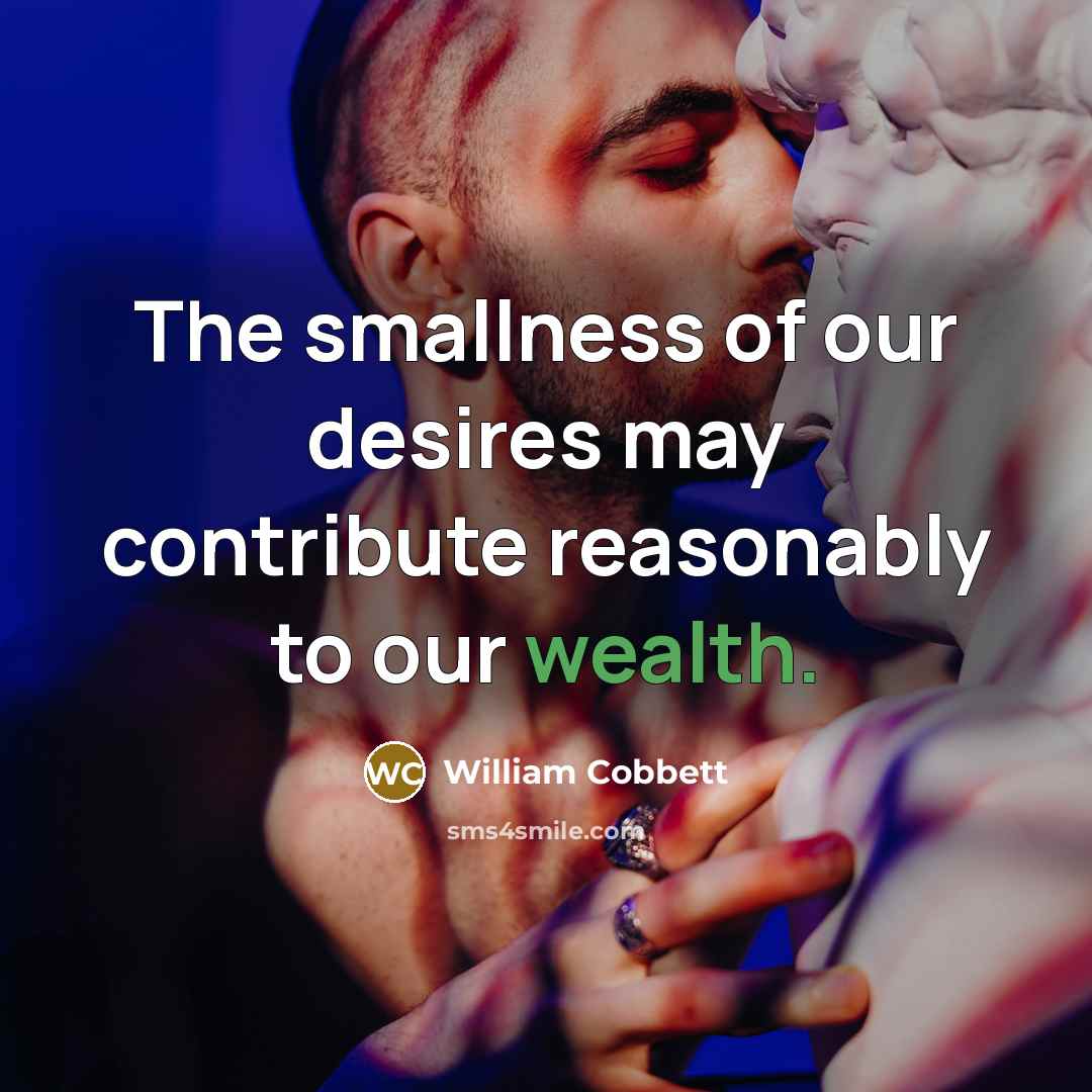 “The smallness of our desires may contribute reasonably to our…” quote by William Cobbett