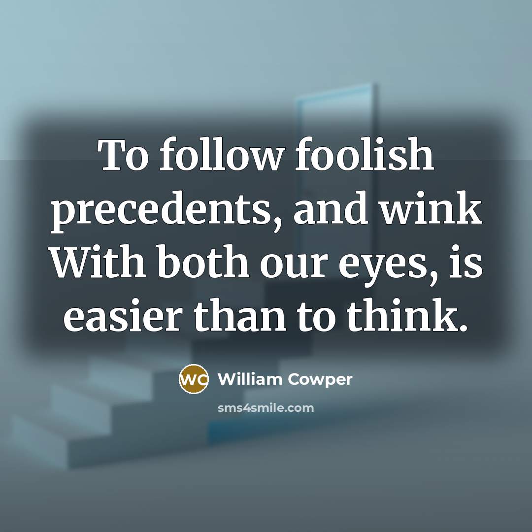 “To follow foolish precedents, and wink With both our eyes,…” quote by William Cowper