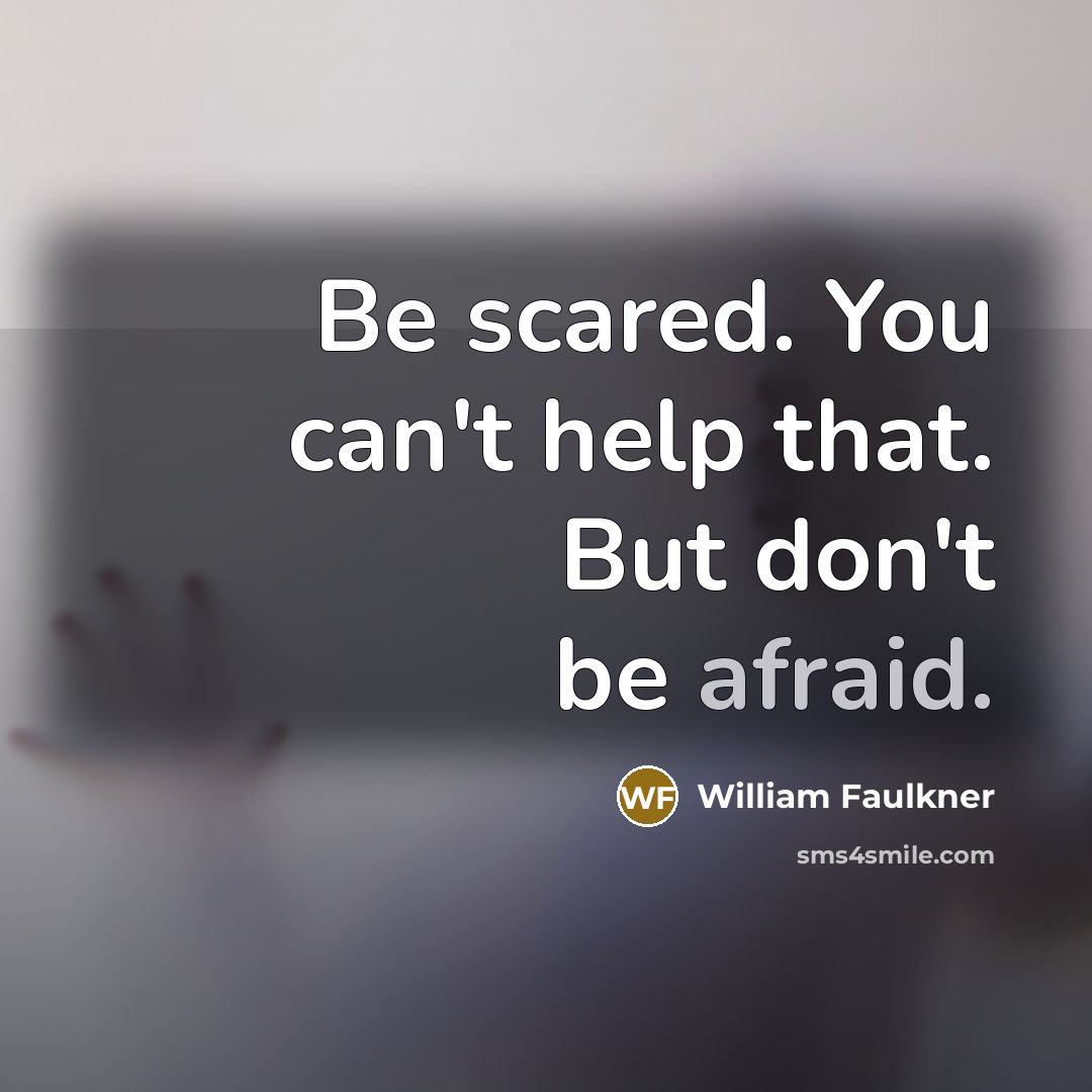 “Be scared. You can't help that. But don't be afraid.…” quote by William Faulkner