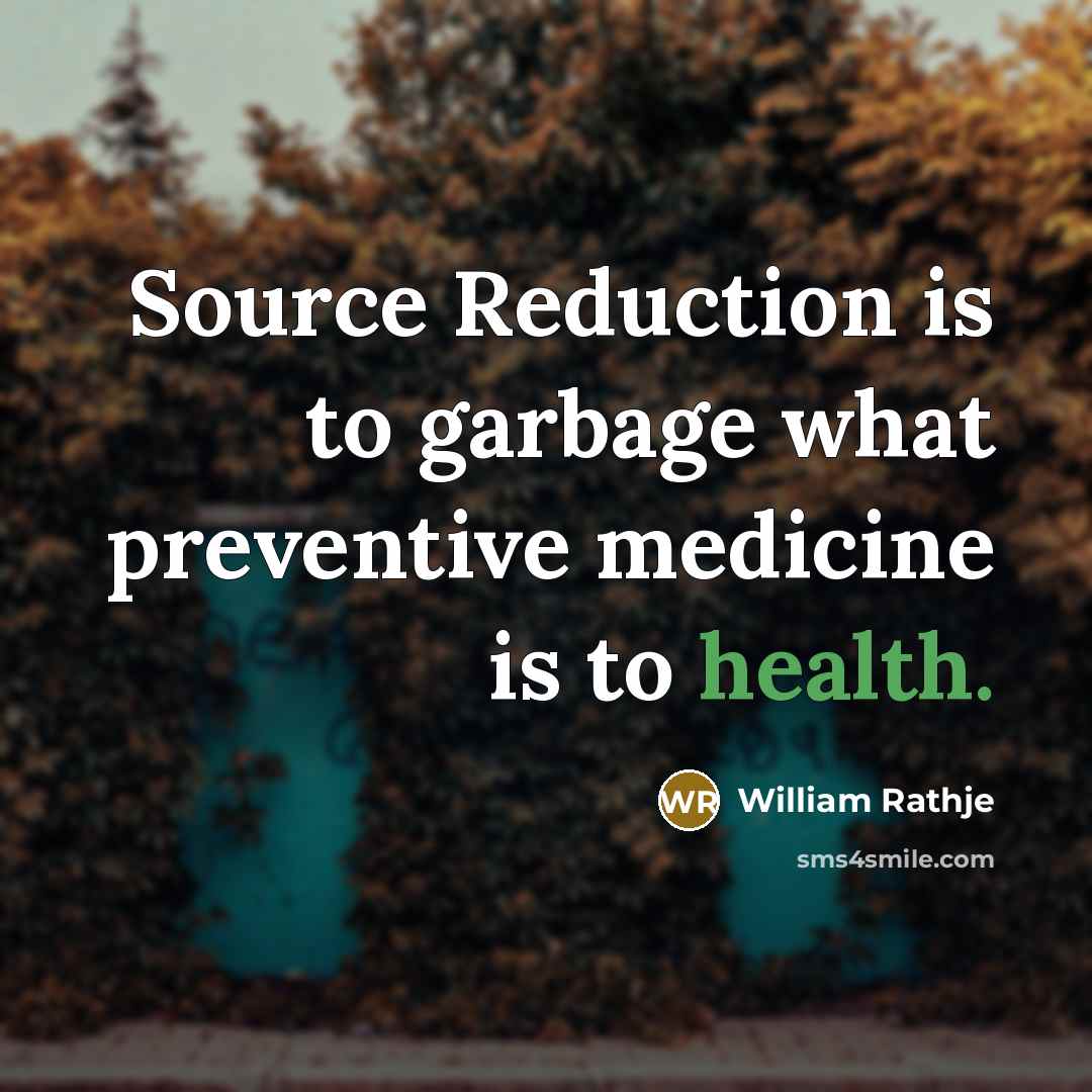 “Source Reduction is to garbage what preventive medicine is to health.” quote by William Rathje
