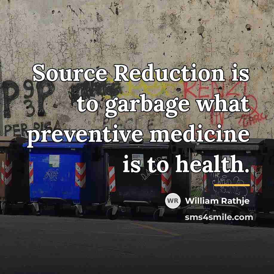 “Source Reduction is to garbage what preventive medicine is to…” quote by William Rathje