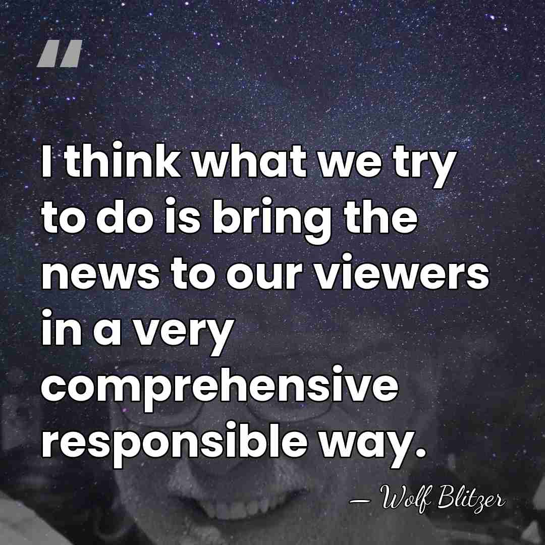 I think what we try to do is bring the news to&hellip; - Wolf Blitzer