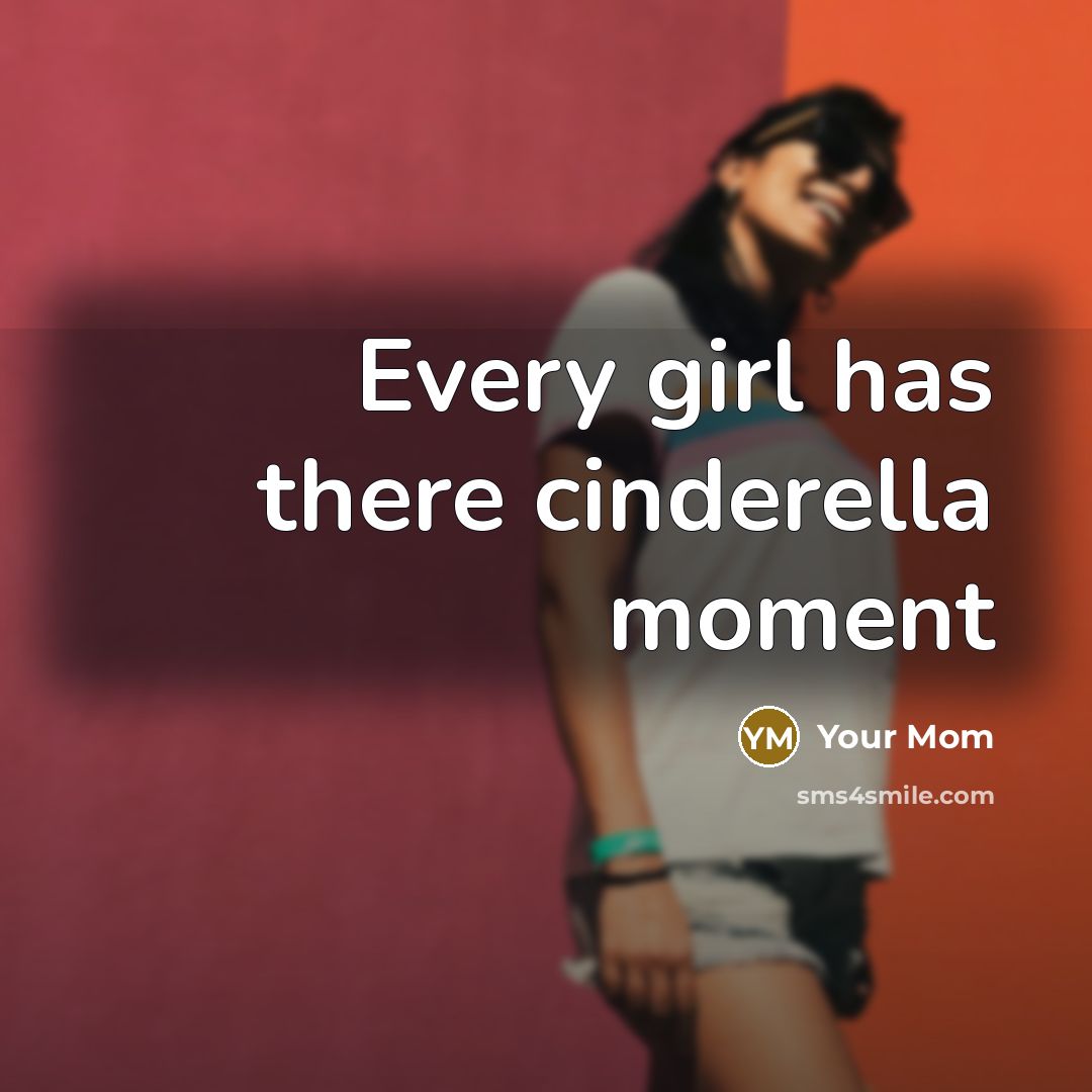 “Every girl has there cinderella moment…” quote by Your Mom