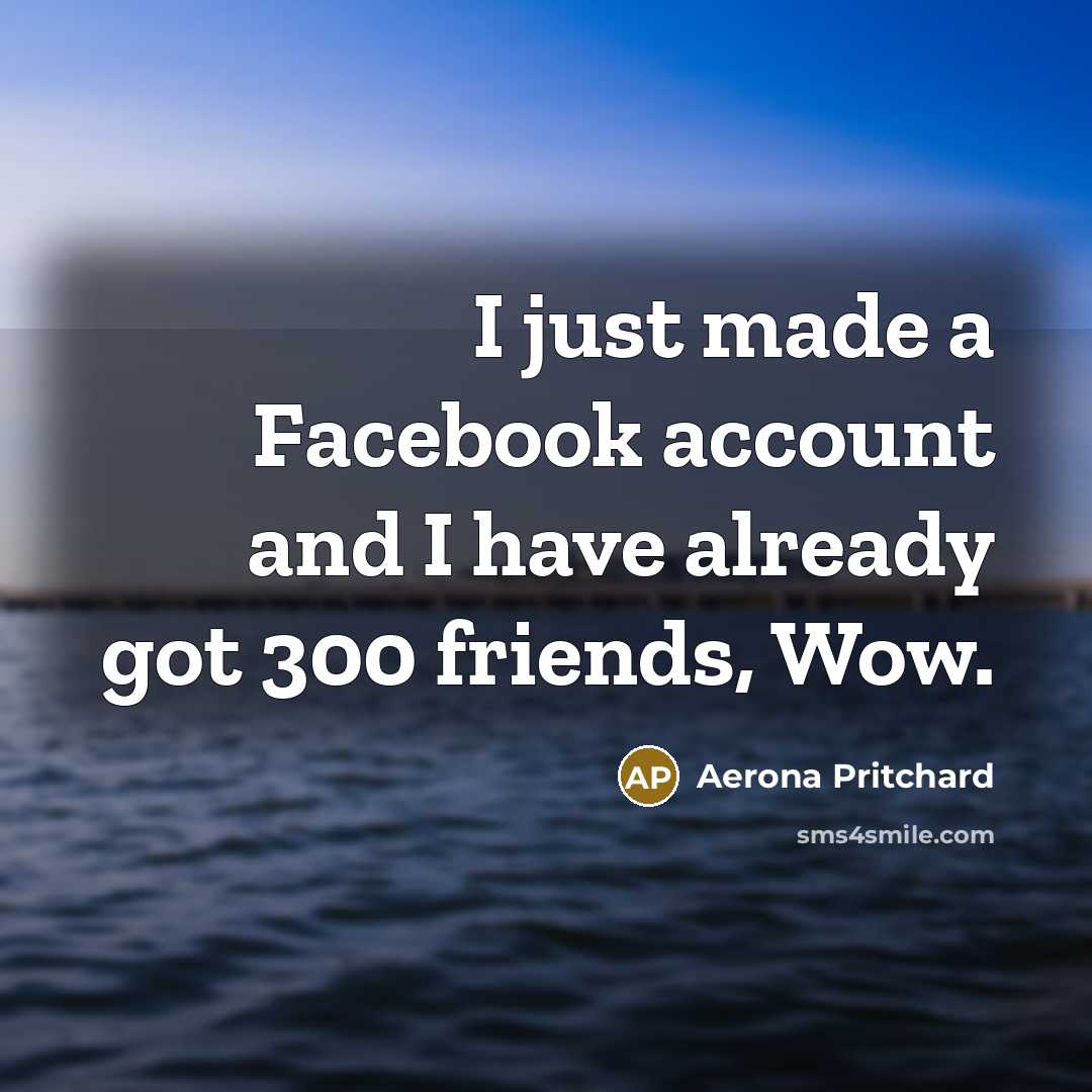 “I just made a Facebook account and I have already got 300 friends, Wow.” quote by Aerona Pritchard