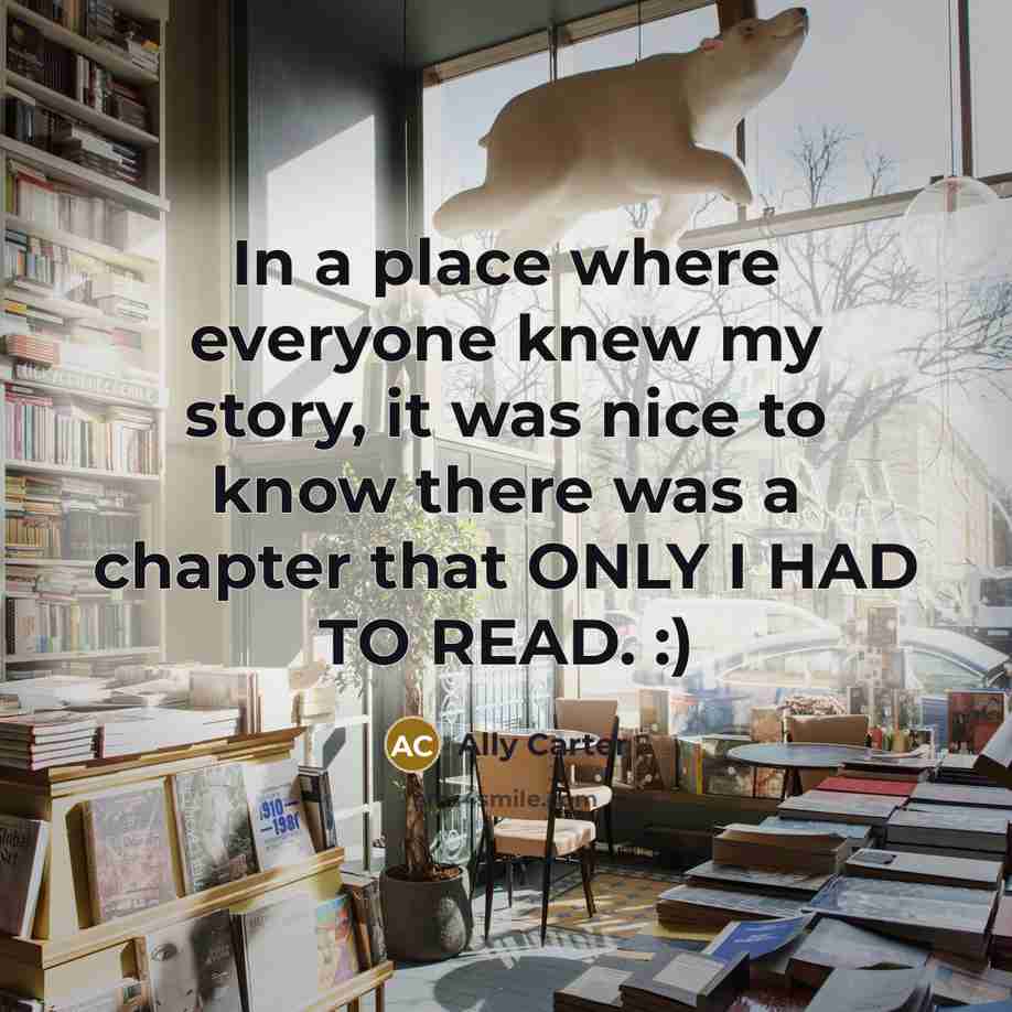 “In a place where everyone knew my story, it was…” quote by Ally Carter