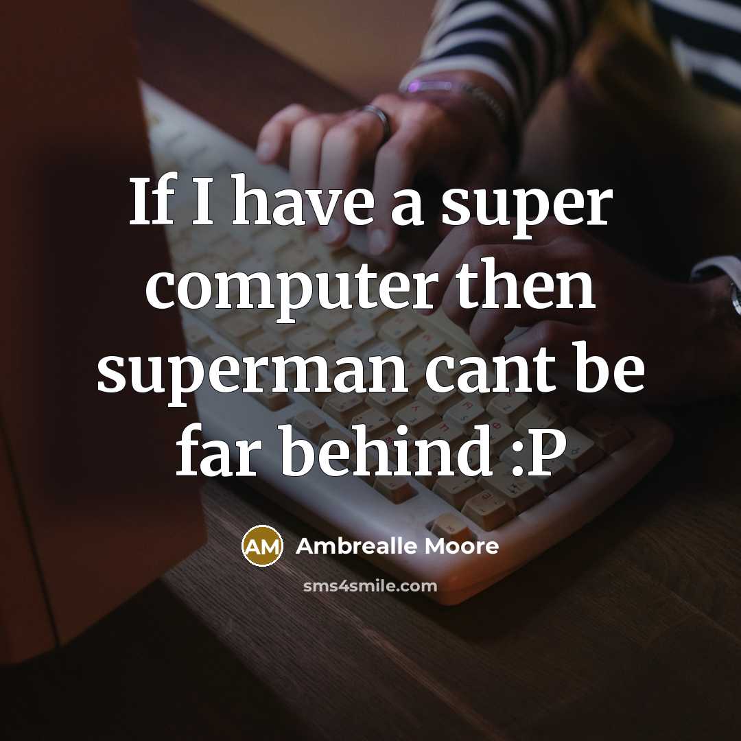 “If I have a super computer then superman cant be far behind :P” quote by Ambrealle Moore