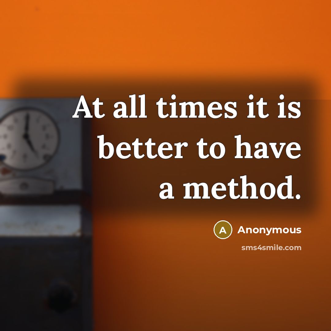 “At all times it is better to have a method.…” quote by Anonymous