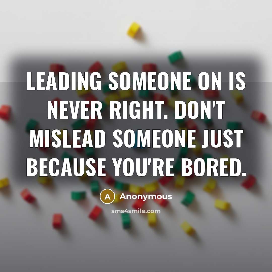 “Leading someone on is never right. Don't mislead someone just because you're bored.” quote by Anonymous