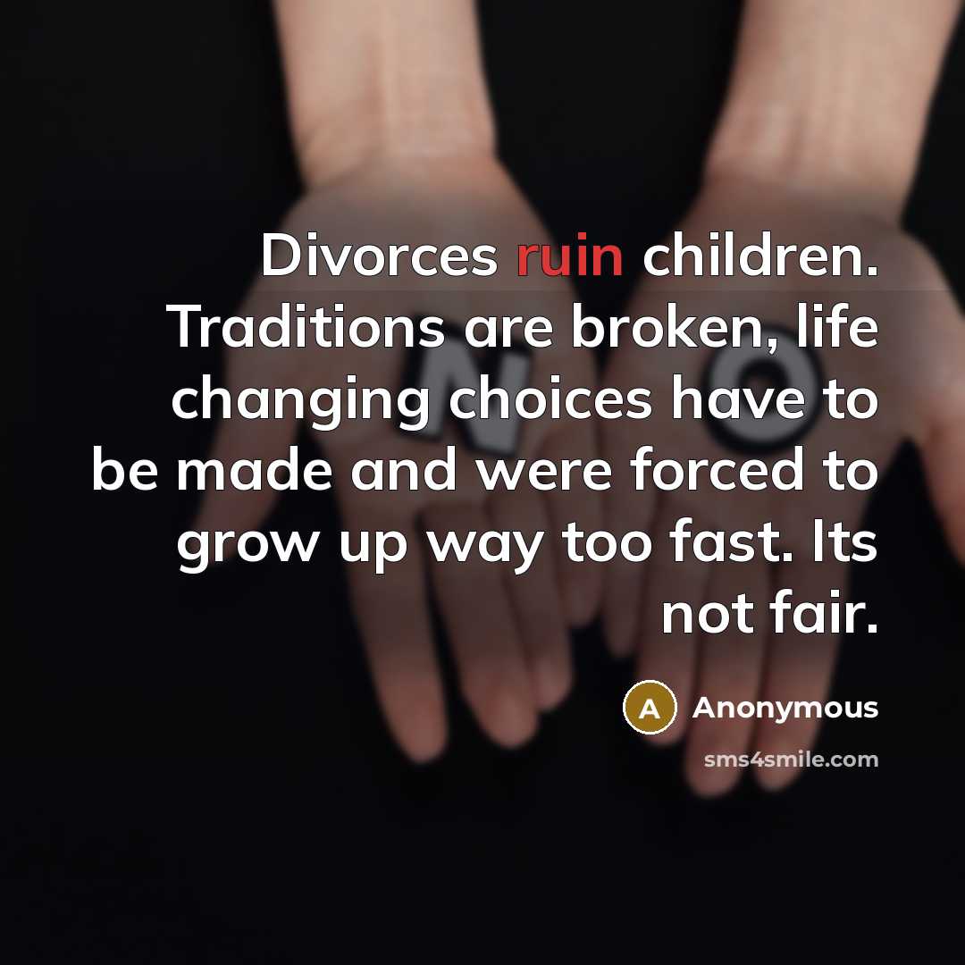 “Divorces ruin children. Traditions are broken, life changing choices have…” quote by Anonymous