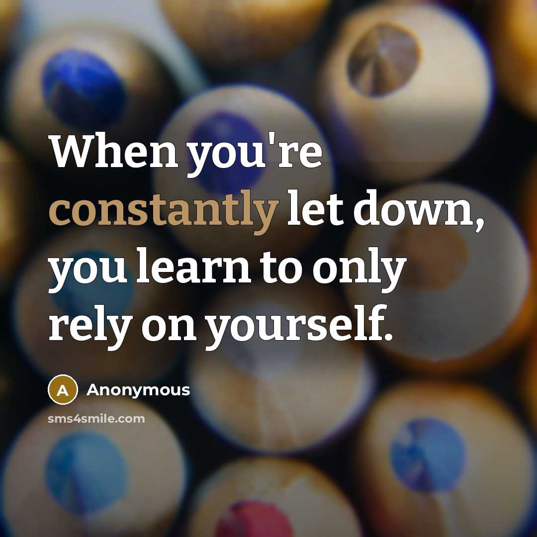 “When you're constantly let down, you learn to only rely on yourself.” quote by Anonymous
