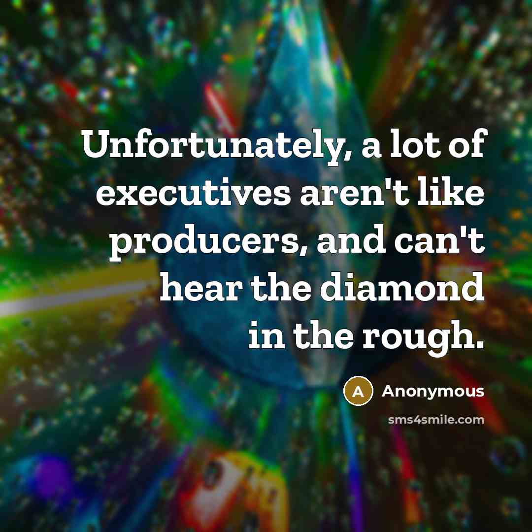 “Unfortunately, a lot of executives aren't like producers, and can't…” quote by Anonymous