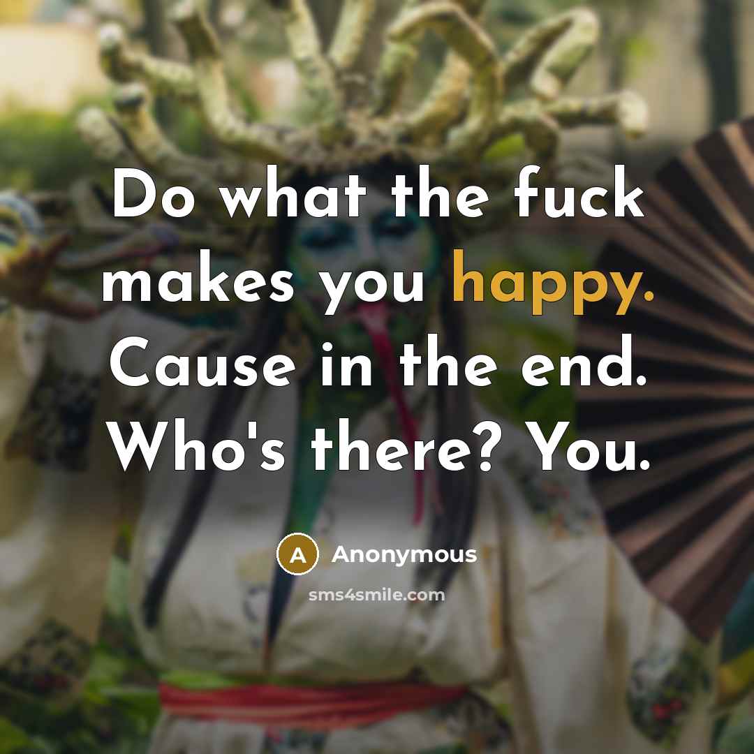“Do what the fuck makes you happy. Cause in the…” quote by Anonymous