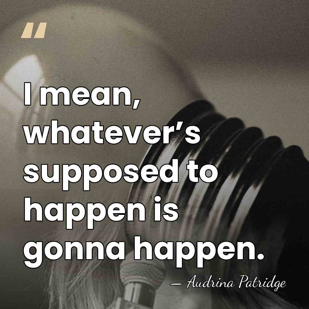 I mean, whatever’s supposed to happen is gonna happen. - Audrina Patridge