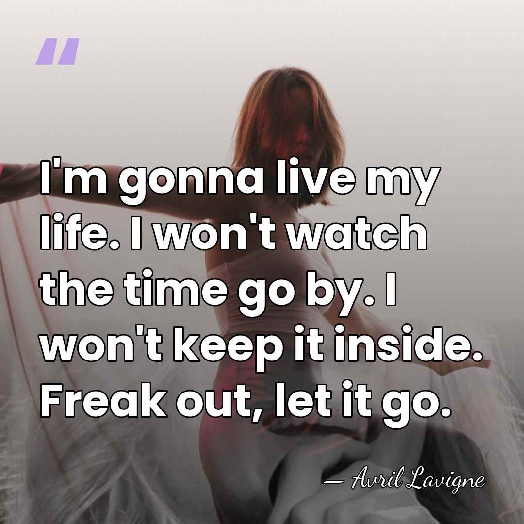 I'm gonna live my life. I won't watch the time go by.&hellip; - Avril Lavigne